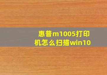 惠普m1005打印机怎么扫描win10