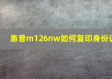 惠普m126nw如何复印身份证