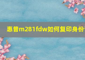 惠普m281fdw如何复印身份证