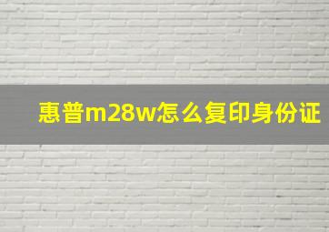 惠普m28w怎么复印身份证