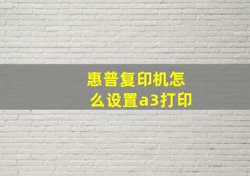 惠普复印机怎么设置a3打印