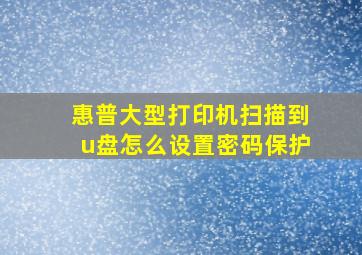 惠普大型打印机扫描到u盘怎么设置密码保护