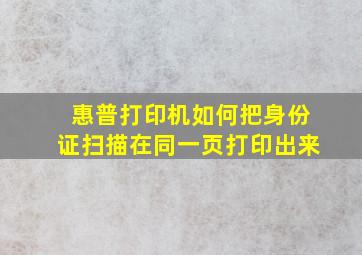 惠普打印机如何把身份证扫描在同一页打印出来