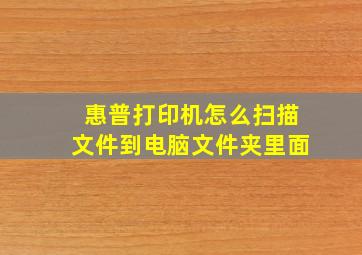 惠普打印机怎么扫描文件到电脑文件夹里面