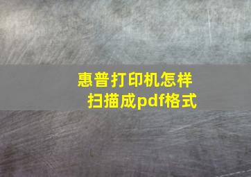 惠普打印机怎样扫描成pdf格式