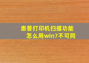 惠普打印机扫描功能怎么用win7不可同