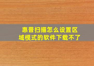 惠普扫描怎么设置区域模式的软件下载不了