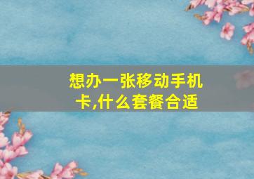 想办一张移动手机卡,什么套餐合适