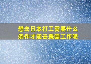 想去日本打工需要什么条件才能去美国工作呢