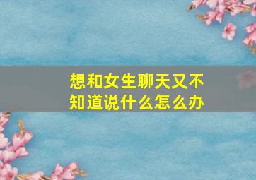 想和女生聊天又不知道说什么怎么办