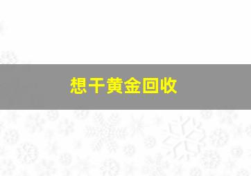 想干黄金回收