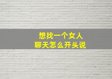 想找一个女人聊天怎么开头说