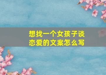 想找一个女孩子谈恋爱的文案怎么写