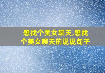 想找个美女聊天,想找个美女聊天的说说句子