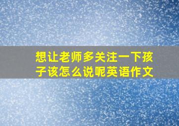 想让老师多关注一下孩子该怎么说呢英语作文