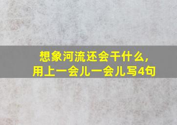 想象河流还会干什么,用上一会儿一会儿写4句