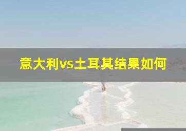 意大利vs土耳其结果如何