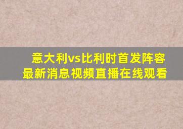 意大利vs比利时首发阵容最新消息视频直播在线观看