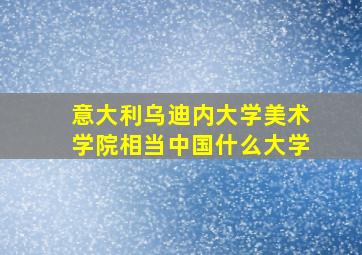 意大利乌迪内大学美术学院相当中国什么大学