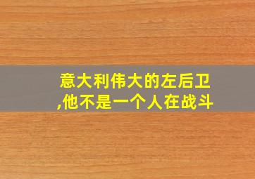 意大利伟大的左后卫,他不是一个人在战斗