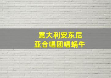 意大利安东尼亚合唱团唱蜗牛