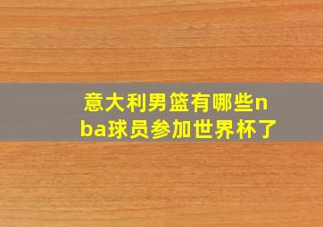 意大利男篮有哪些nba球员参加世界杯了