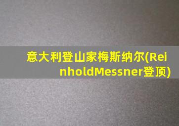 意大利登山家梅斯纳尔(ReinholdMessner登顶)