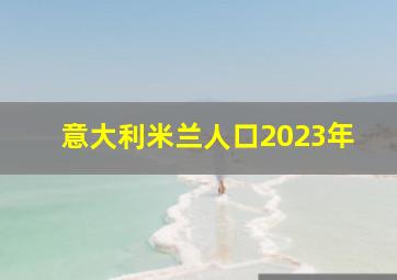 意大利米兰人口2023年