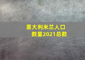 意大利米兰人口数量2021总数