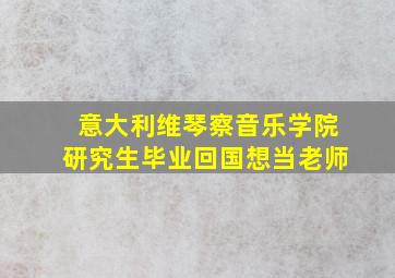 意大利维琴察音乐学院研究生毕业回国想当老师