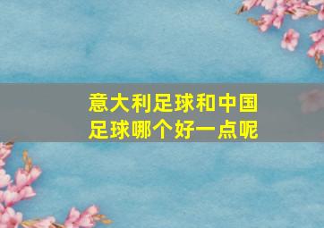 意大利足球和中国足球哪个好一点呢