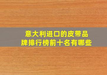 意大利进口的皮带品牌排行榜前十名有哪些