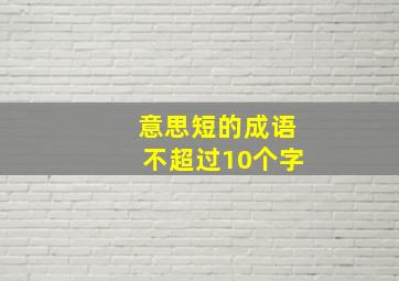 意思短的成语不超过10个字