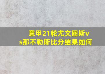 意甲21轮尤文图斯vs那不勒斯比分结果如何