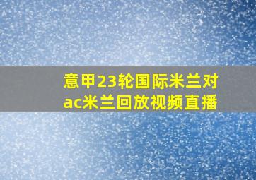 意甲23轮国际米兰对ac米兰回放视频直播