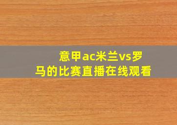 意甲ac米兰vs罗马的比赛直播在线观看