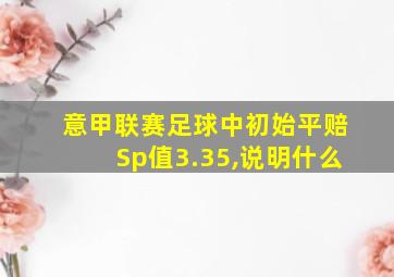 意甲联赛足球中初始平赔Sp值3.35,说明什么