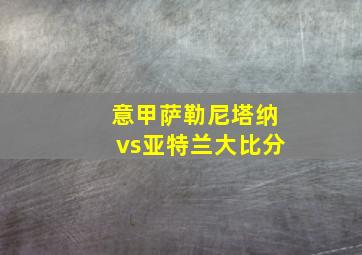 意甲萨勒尼塔纳vs亚特兰大比分