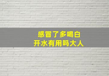 感冒了多喝白开水有用吗大人