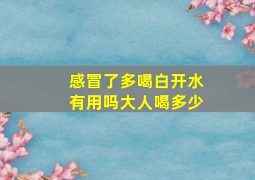 感冒了多喝白开水有用吗大人喝多少