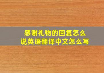 感谢礼物的回复怎么说英语翻译中文怎么写