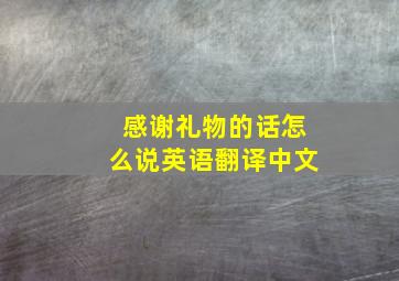 感谢礼物的话怎么说英语翻译中文