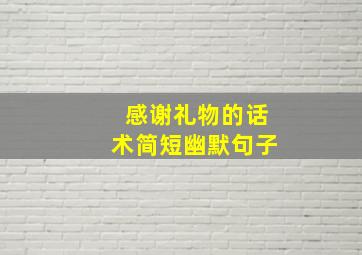 感谢礼物的话术简短幽默句子