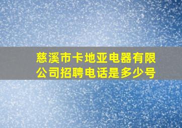 慈溪市卡地亚电器有限公司招聘电话是多少号