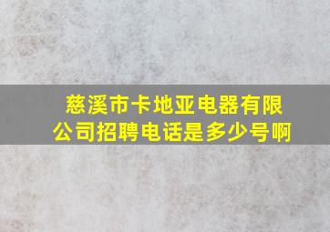 慈溪市卡地亚电器有限公司招聘电话是多少号啊