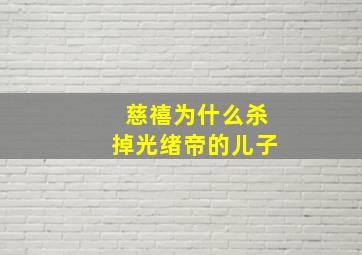 慈禧为什么杀掉光绪帝的儿子