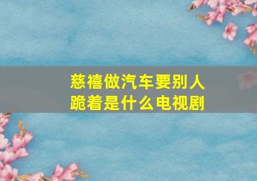 慈禧做汽车要别人跪着是什么电视剧