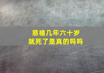 慈禧几年六十岁就死了是真的吗吗