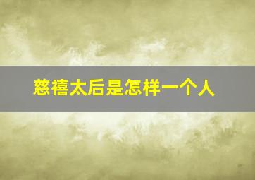 慈禧太后是怎样一个人