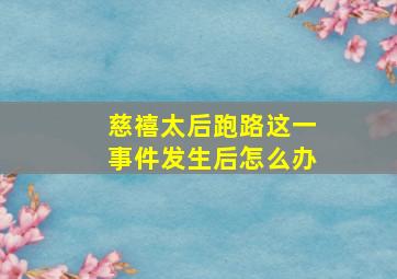 慈禧太后跑路这一事件发生后怎么办